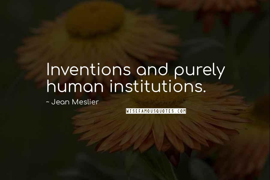 Jean Meslier Quotes: Inventions and purely human institutions.
