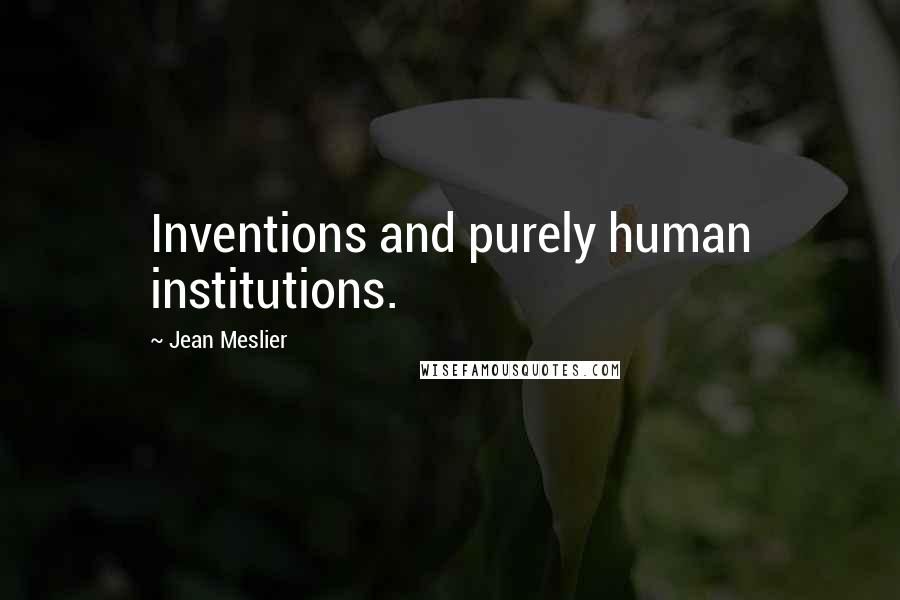 Jean Meslier Quotes: Inventions and purely human institutions.