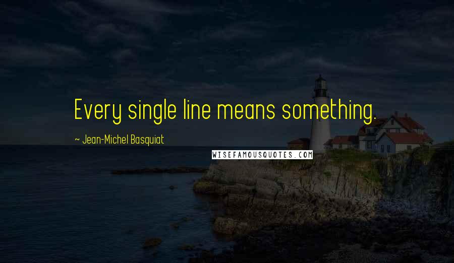 Jean-Michel Basquiat Quotes: Every single line means something.