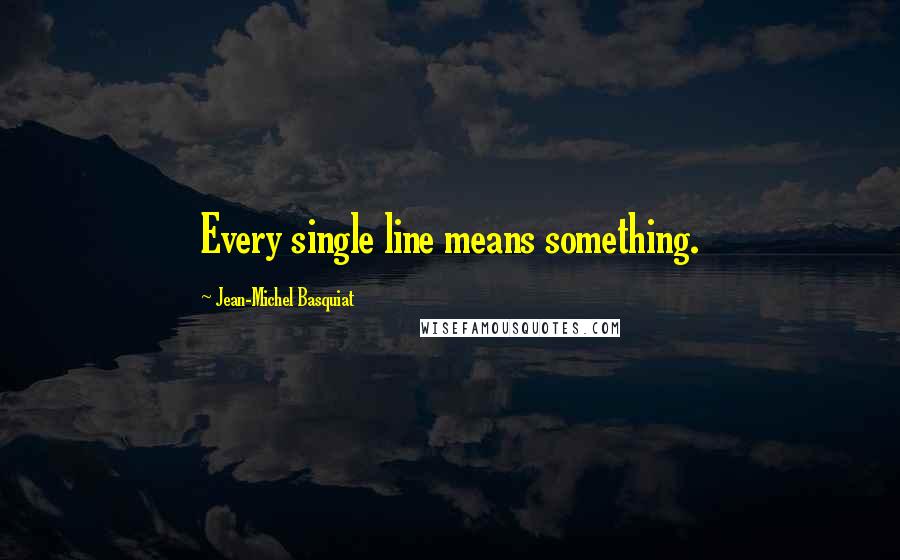 Jean-Michel Basquiat Quotes: Every single line means something.
