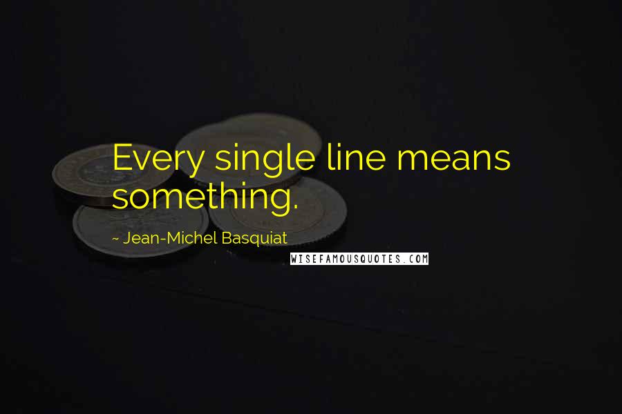 Jean-Michel Basquiat Quotes: Every single line means something.