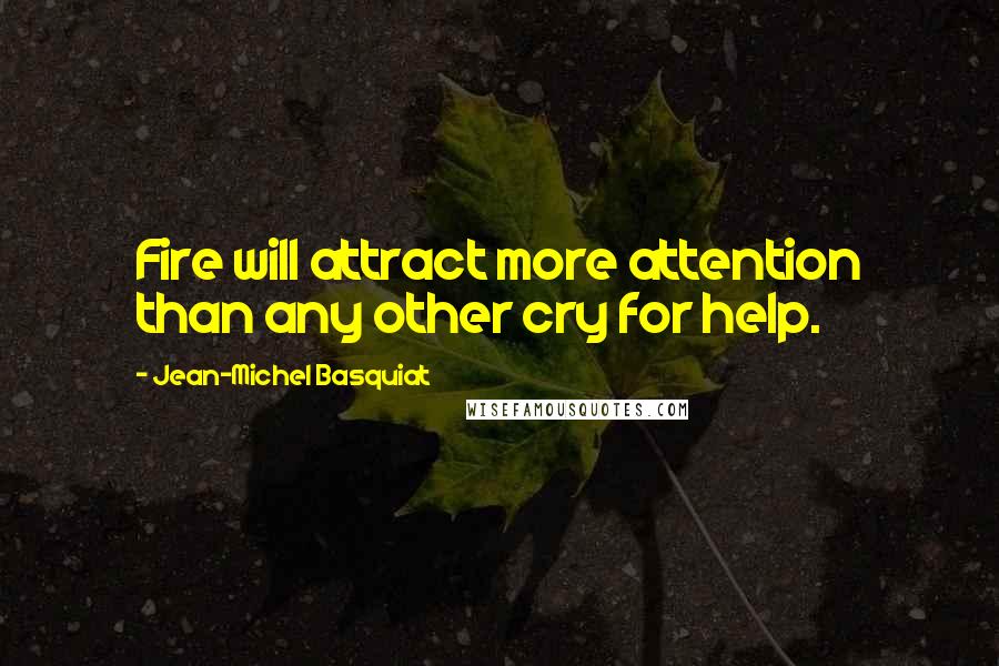 Jean-Michel Basquiat Quotes: Fire will attract more attention than any other cry for help.