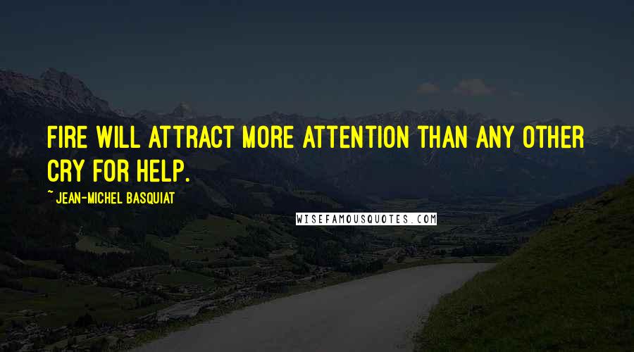 Jean-Michel Basquiat Quotes: Fire will attract more attention than any other cry for help.