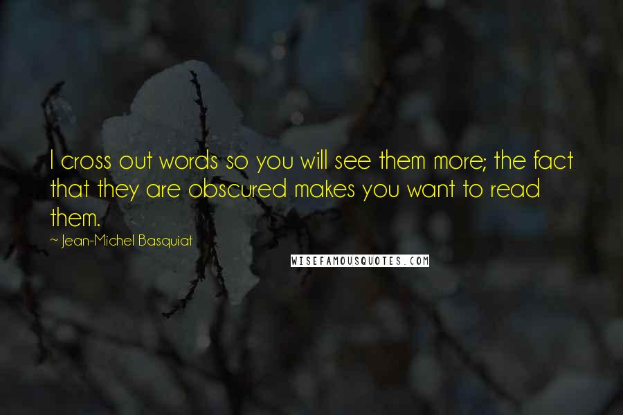 Jean-Michel Basquiat Quotes: I cross out words so you will see them more; the fact that they are obscured makes you want to read them.