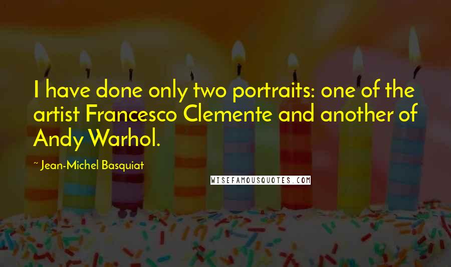 Jean-Michel Basquiat Quotes: I have done only two portraits: one of the artist Francesco Clemente and another of Andy Warhol.