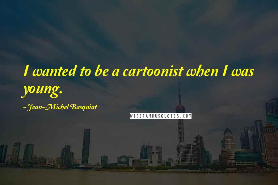 Jean-Michel Basquiat Quotes: I wanted to be a cartoonist when I was young.