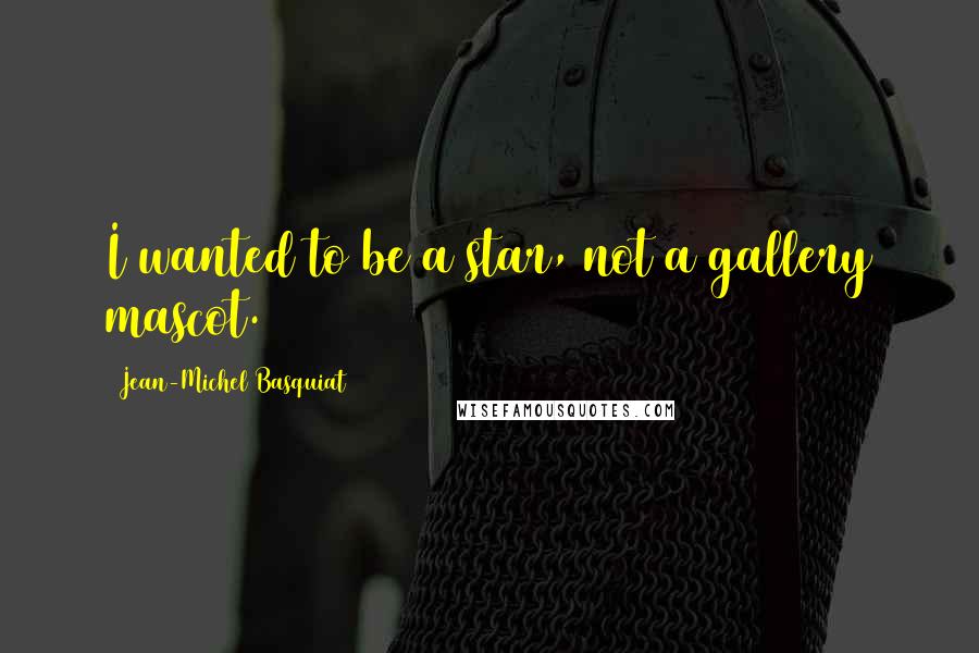 Jean-Michel Basquiat Quotes: I wanted to be a star, not a gallery mascot.