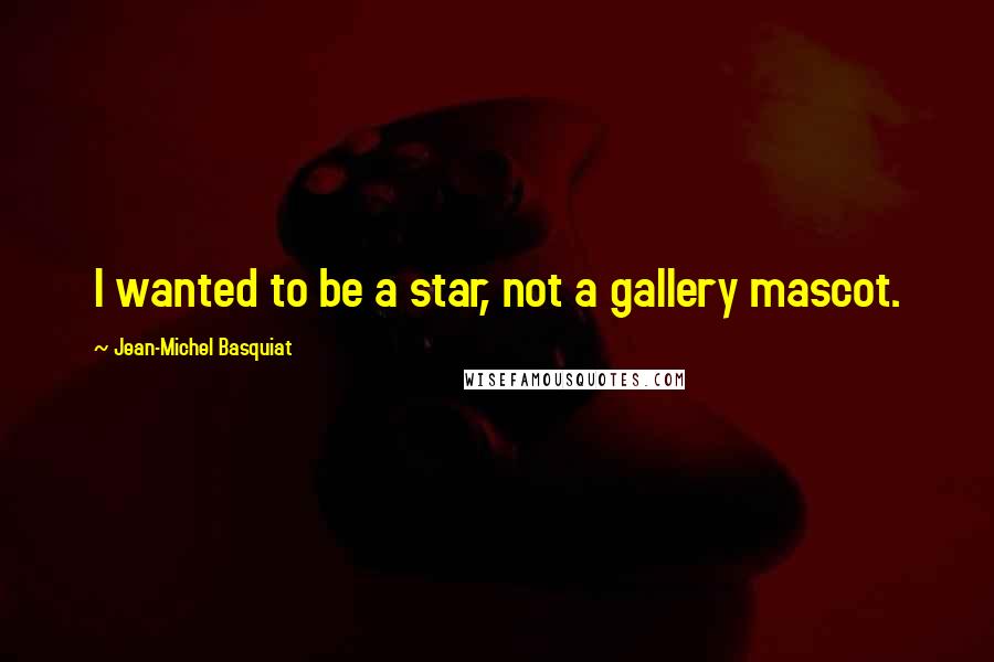Jean-Michel Basquiat Quotes: I wanted to be a star, not a gallery mascot.
