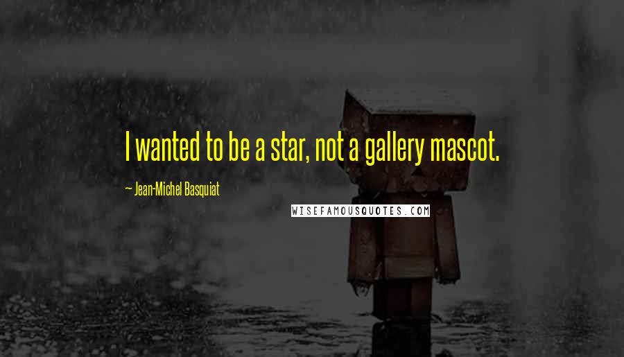 Jean-Michel Basquiat Quotes: I wanted to be a star, not a gallery mascot.