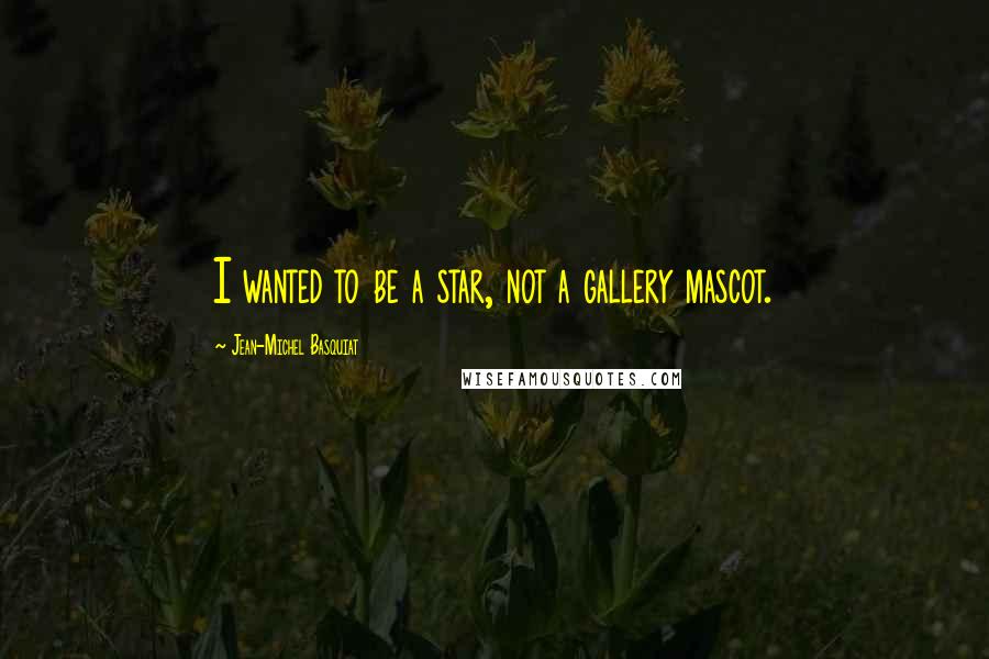 Jean-Michel Basquiat Quotes: I wanted to be a star, not a gallery mascot.