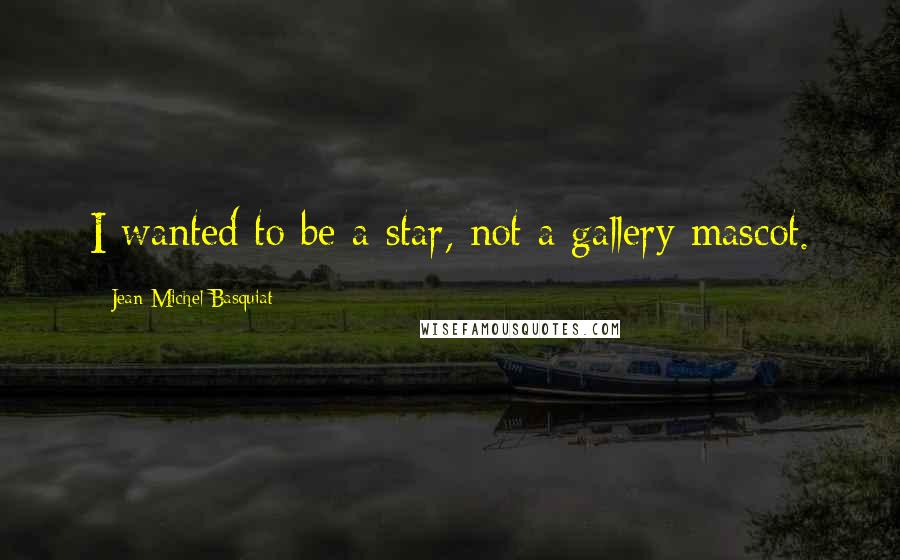Jean-Michel Basquiat Quotes: I wanted to be a star, not a gallery mascot.