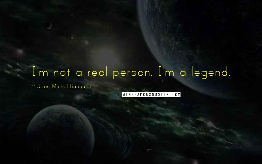 Jean-Michel Basquiat Quotes: I'm not a real person. I'm a legend.