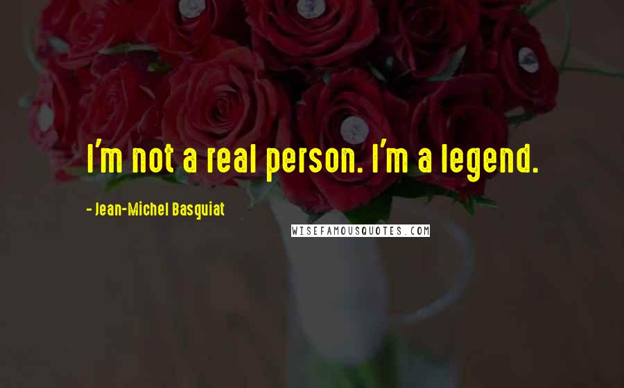 Jean-Michel Basquiat Quotes: I'm not a real person. I'm a legend.