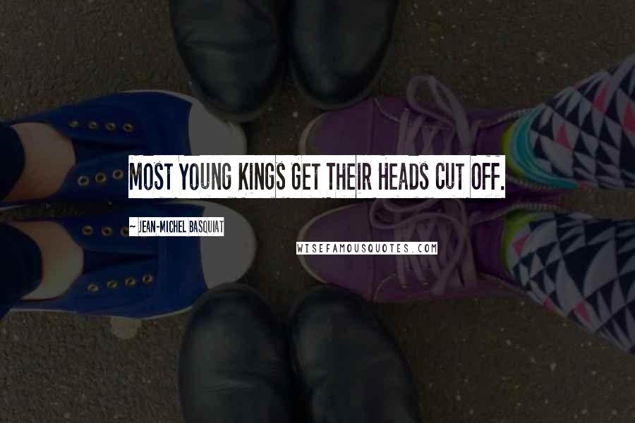Jean-Michel Basquiat Quotes: Most Young Kings Get Their Heads Cut Off.