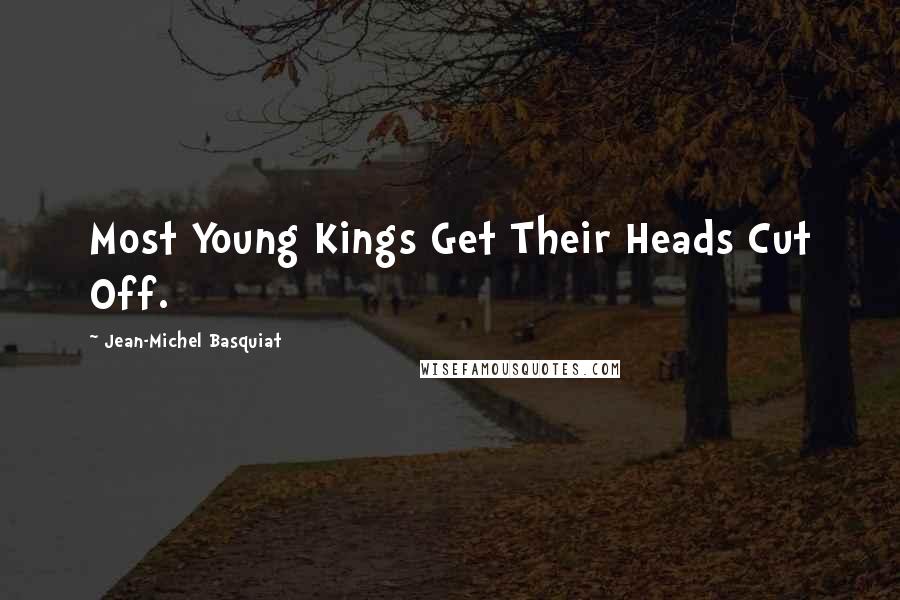 Jean-Michel Basquiat Quotes: Most Young Kings Get Their Heads Cut Off.