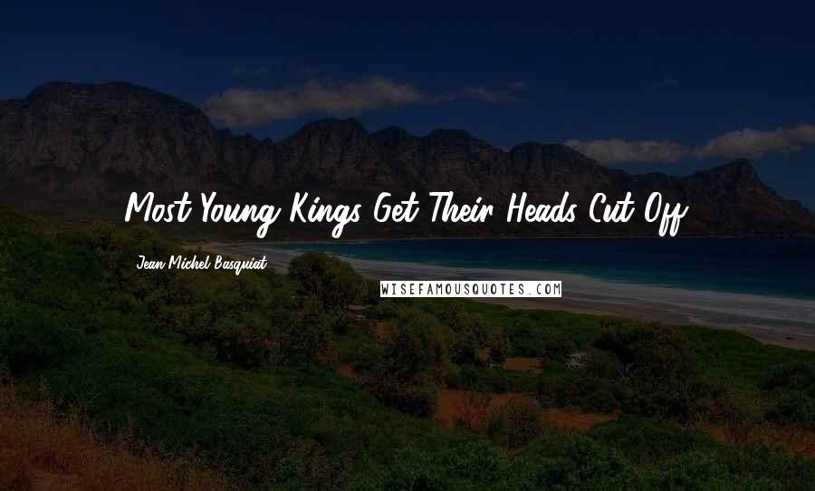 Jean-Michel Basquiat Quotes: Most Young Kings Get Their Heads Cut Off.