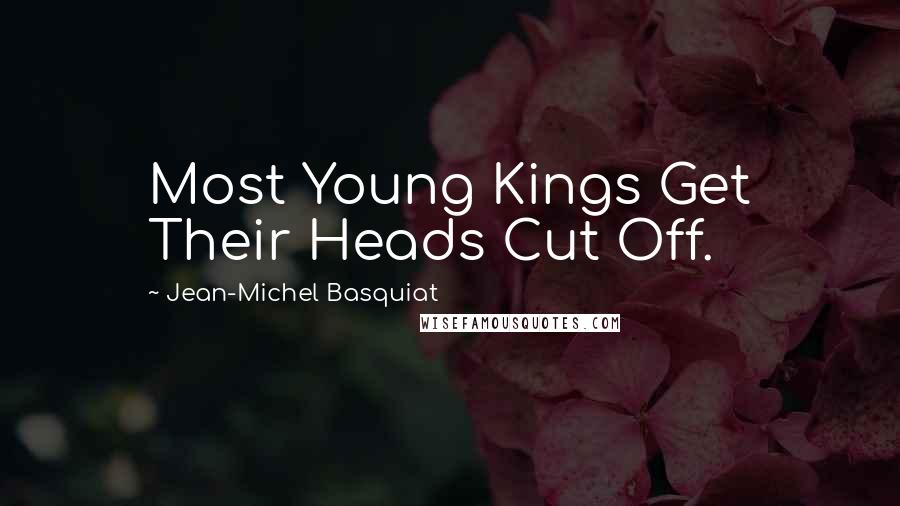 Jean-Michel Basquiat Quotes: Most Young Kings Get Their Heads Cut Off.