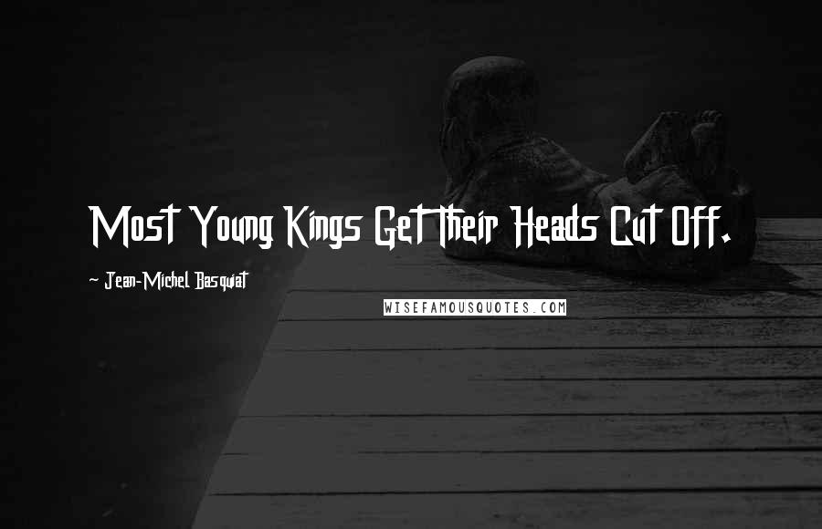 Jean-Michel Basquiat Quotes: Most Young Kings Get Their Heads Cut Off.