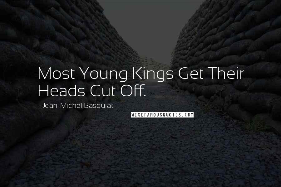 Jean-Michel Basquiat Quotes: Most Young Kings Get Their Heads Cut Off.