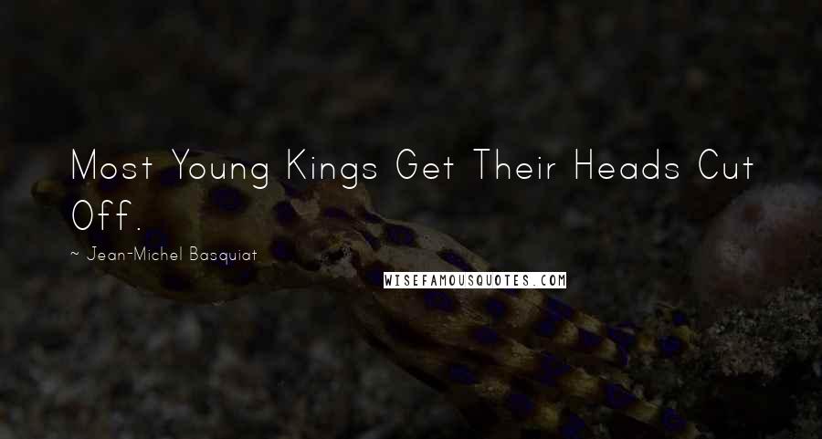 Jean-Michel Basquiat Quotes: Most Young Kings Get Their Heads Cut Off.