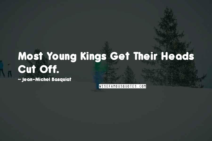 Jean-Michel Basquiat Quotes: Most Young Kings Get Their Heads Cut Off.
