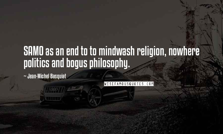 Jean-Michel Basquiat Quotes: SAMO as an end to to mindwash religion, nowhere politics and bogus philosophy.