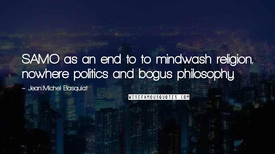 Jean-Michel Basquiat Quotes: SAMO as an end to to mindwash religion, nowhere politics and bogus philosophy.