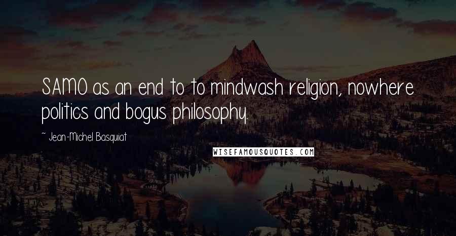 Jean-Michel Basquiat Quotes: SAMO as an end to to mindwash religion, nowhere politics and bogus philosophy.