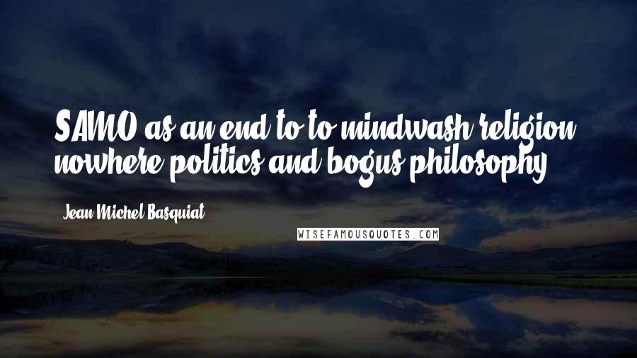 Jean-Michel Basquiat Quotes: SAMO as an end to to mindwash religion, nowhere politics and bogus philosophy.