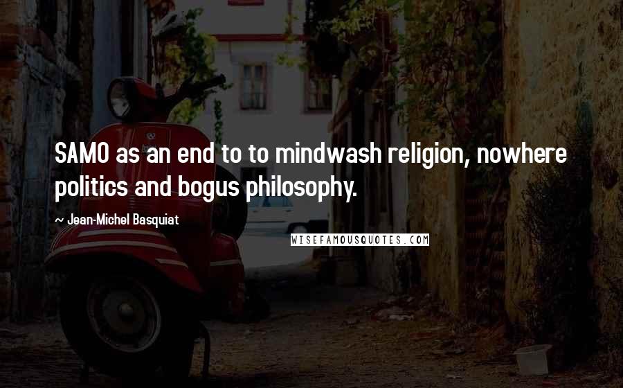 Jean-Michel Basquiat Quotes: SAMO as an end to to mindwash religion, nowhere politics and bogus philosophy.