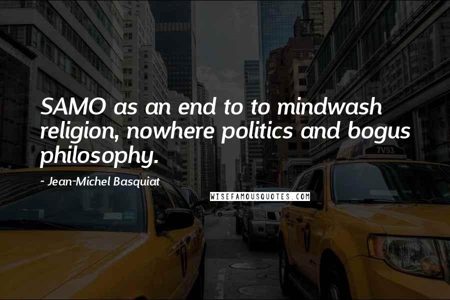 Jean-Michel Basquiat Quotes: SAMO as an end to to mindwash religion, nowhere politics and bogus philosophy.