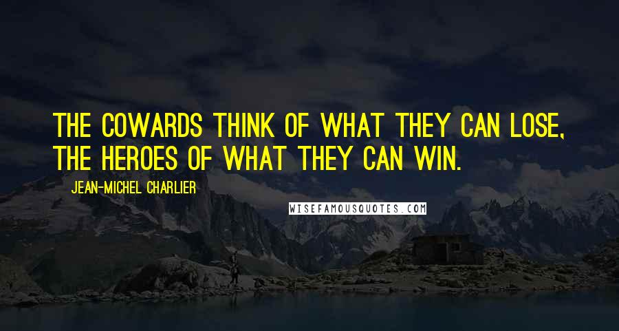 Jean-Michel Charlier Quotes: The cowards think of what they can lose, the heroes of what they can win.