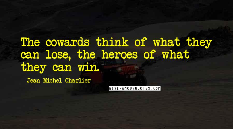 Jean-Michel Charlier Quotes: The cowards think of what they can lose, the heroes of what they can win.