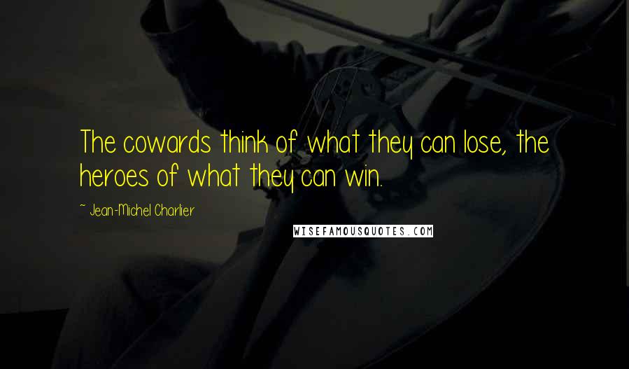 Jean-Michel Charlier Quotes: The cowards think of what they can lose, the heroes of what they can win.