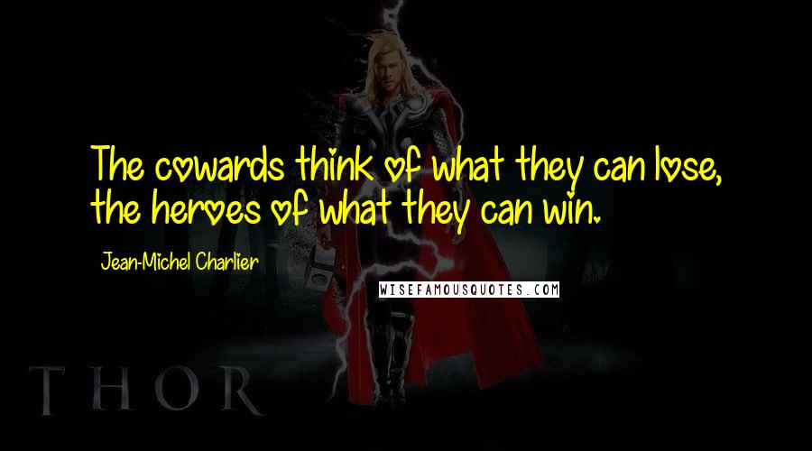 Jean-Michel Charlier Quotes: The cowards think of what they can lose, the heroes of what they can win.