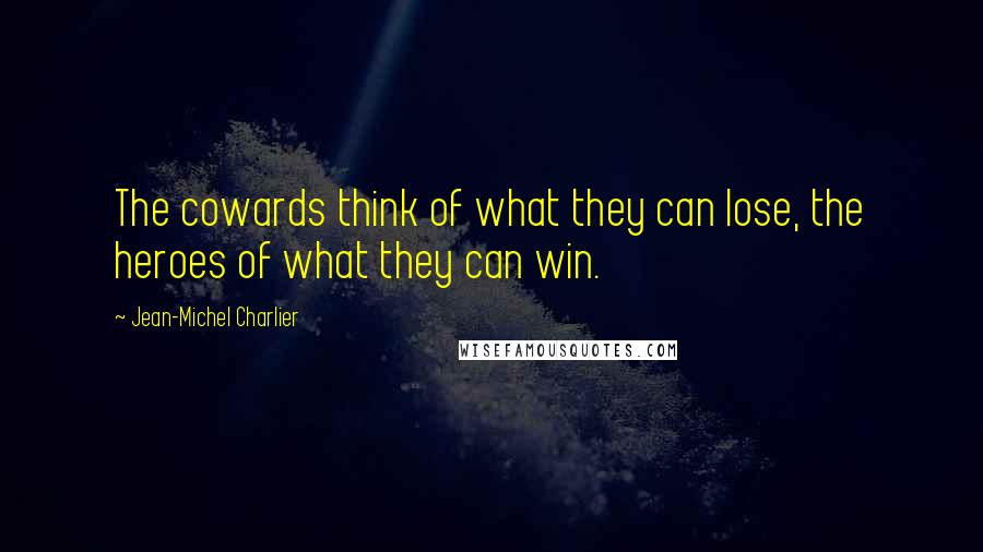 Jean-Michel Charlier Quotes: The cowards think of what they can lose, the heroes of what they can win.