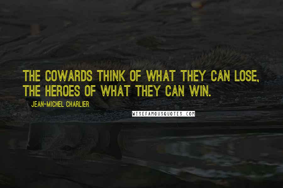 Jean-Michel Charlier Quotes: The cowards think of what they can lose, the heroes of what they can win.