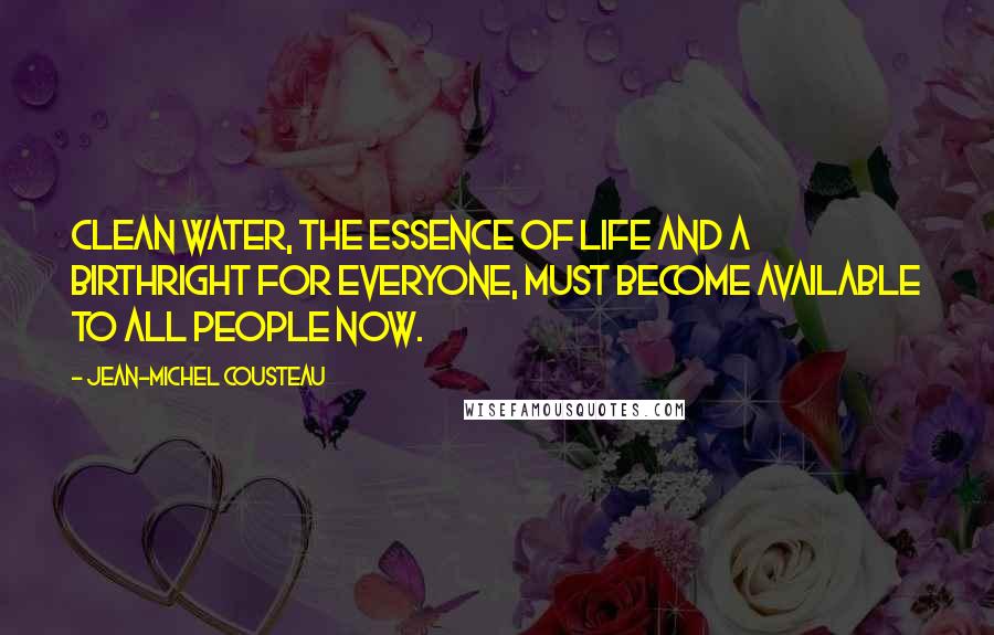 Jean-Michel Cousteau Quotes: Clean water, the essence of life and a birthright for everyone, must become available to all people now.