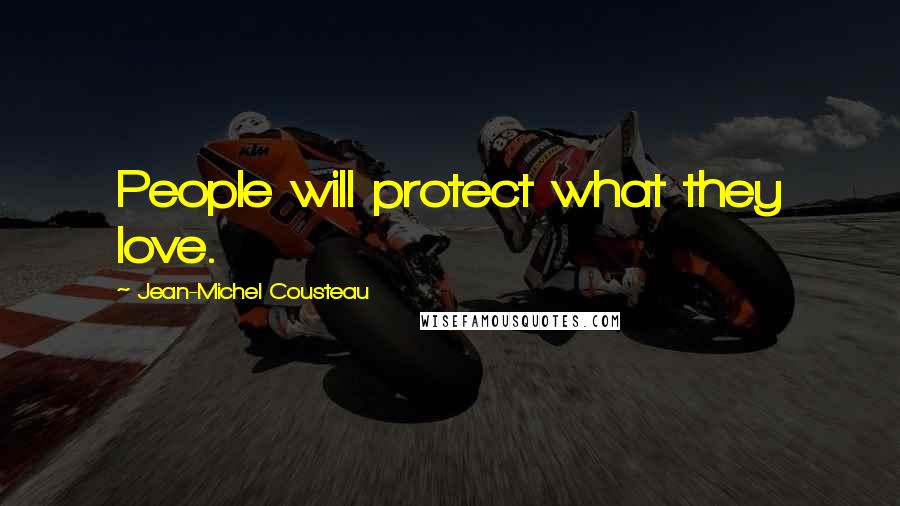 Jean-Michel Cousteau Quotes: People will protect what they love.
