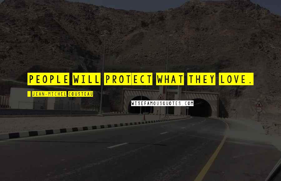 Jean-Michel Cousteau Quotes: People will protect what they love.
