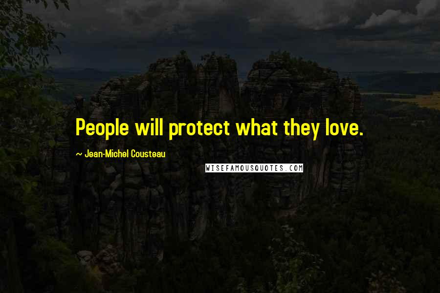 Jean-Michel Cousteau Quotes: People will protect what they love.