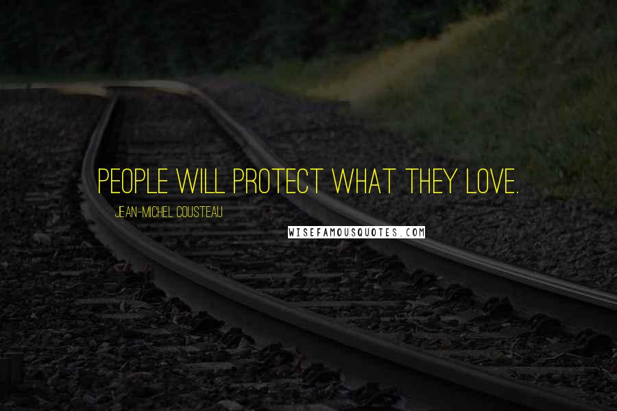 Jean-Michel Cousteau Quotes: People will protect what they love.