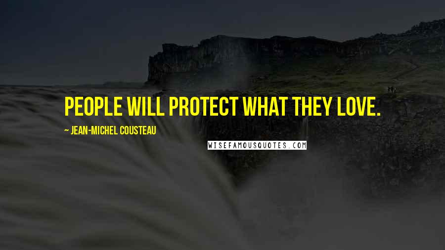 Jean-Michel Cousteau Quotes: People will protect what they love.