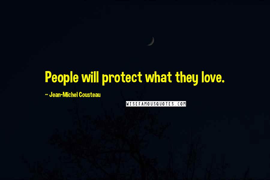 Jean-Michel Cousteau Quotes: People will protect what they love.