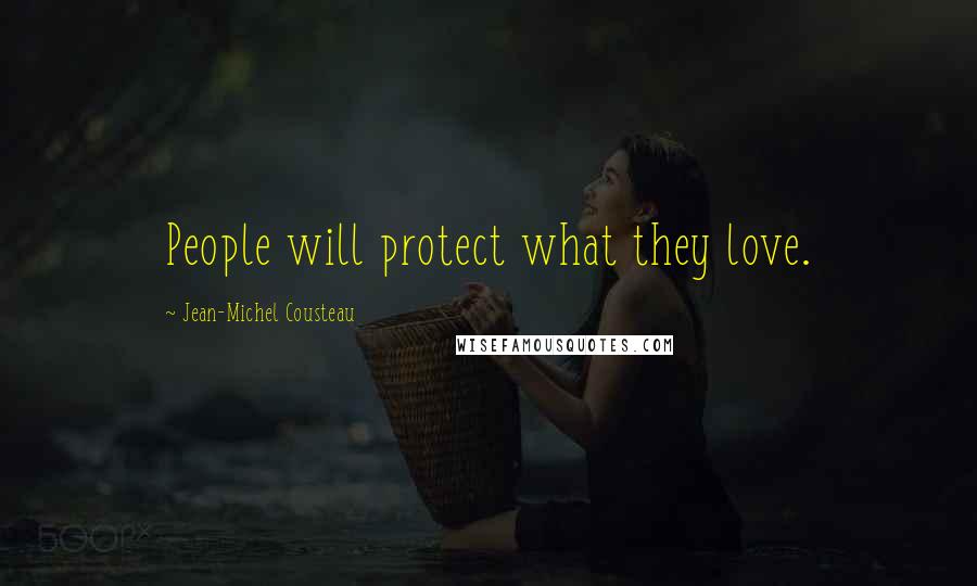 Jean-Michel Cousteau Quotes: People will protect what they love.