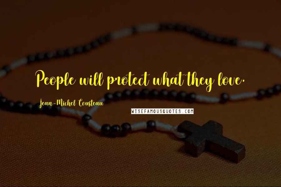 Jean-Michel Cousteau Quotes: People will protect what they love.