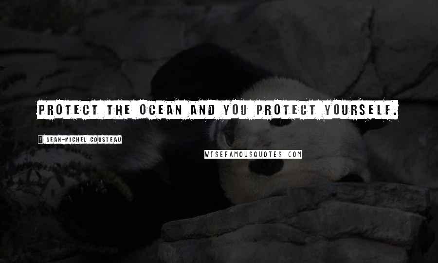 Jean-Michel Cousteau Quotes: Protect the ocean and you protect yourself.