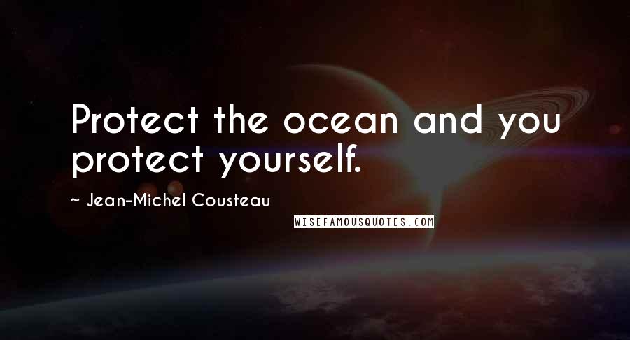 Jean-Michel Cousteau Quotes: Protect the ocean and you protect yourself.