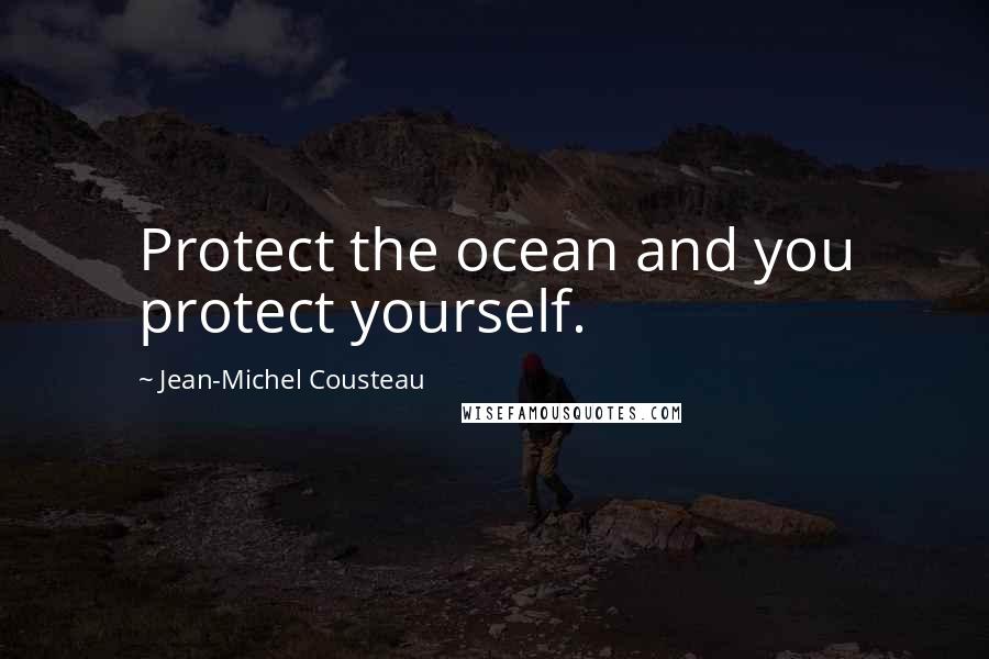 Jean-Michel Cousteau Quotes: Protect the ocean and you protect yourself.