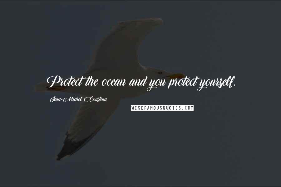 Jean-Michel Cousteau Quotes: Protect the ocean and you protect yourself.